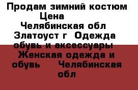 Продам зимний костюм › Цена ­ 1 000 - Челябинская обл., Златоуст г. Одежда, обувь и аксессуары » Женская одежда и обувь   . Челябинская обл.